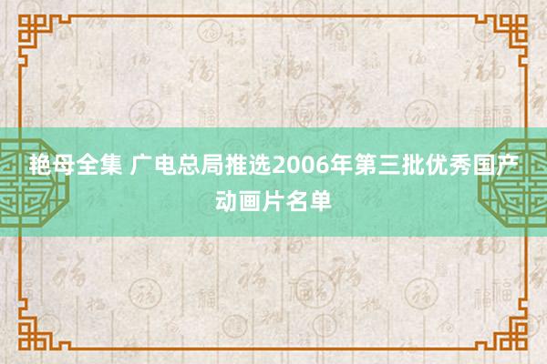 艳母全集 广电总局推选2006年第三批优秀国产动画片名单